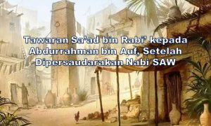 Tawaran Sa’ad bin Rabi’ kepada Abdurrahman bin Auf, Setelah Dipersaudarakan Nabi SAW